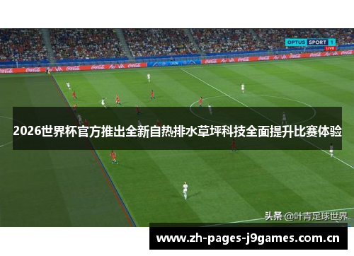 2026世界杯官方推出全新自热排水草坪科技全面提升比赛体验 2026世界杯官方推出全新自热排水草坪科技全面提升比赛体验