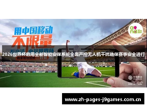 2026世界杯启用全新智能安保系统全面严控无人机干扰确保赛事安全进行