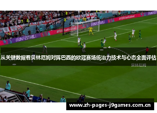 从关键数据看贝林厄姆对阵巴西的欧冠赛场统治力技术与心态全面评估 从关键数据看贝林厄姆对阵巴西的欧冠赛场统治力技术与心态全面评估