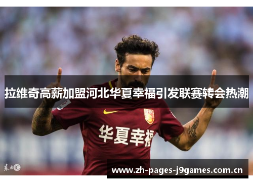 拉维奇高薪加盟河北华夏幸福引发联赛转会热潮 拉维奇高薪加盟河北华夏幸福引发联赛转会热潮