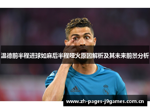 温德前半程进球如麻后半程哑火原因解析及其未来前景分析 温德前半程进球如麻后半程哑火原因解析及其未来前景分析