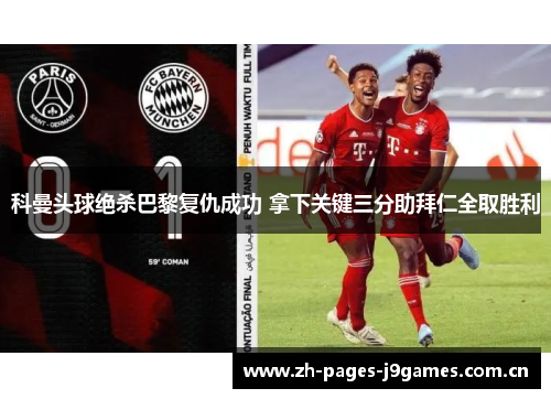 科曼头球绝杀巴黎复仇成功 拿下关键三分助拜仁全取胜利 科曼头球绝杀巴黎复仇成功 拿下关键三分助拜仁全取胜利
