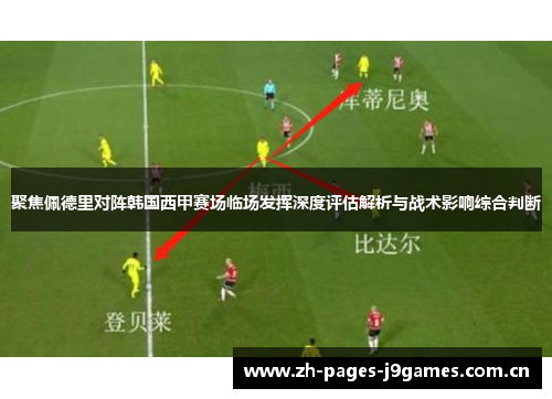 聚焦佩德里对阵韩国西甲赛场临场发挥深度评估解析与战术影响综合判断 聚焦佩德里对阵韩国西甲赛场临场发挥深度评估解析与战术影响综合判断