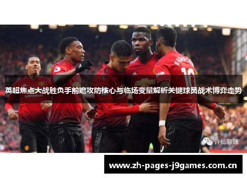 英超焦点大战胜负手前瞻攻防核心与临场变量解析关键球员战术博弈走势 英超焦点大战胜负手前瞻攻防核心与临场变量解析关键球员战术博弈走势